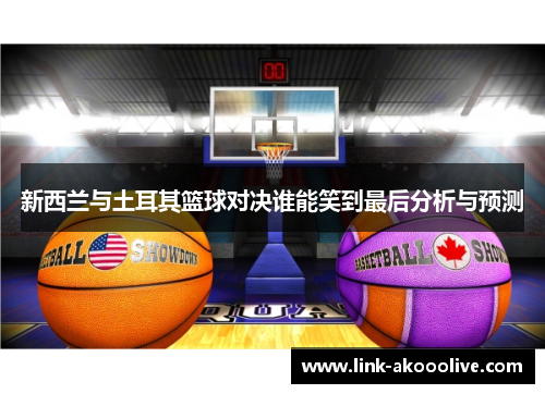 新西兰与土耳其篮球对决谁能笑到最后分析与预测